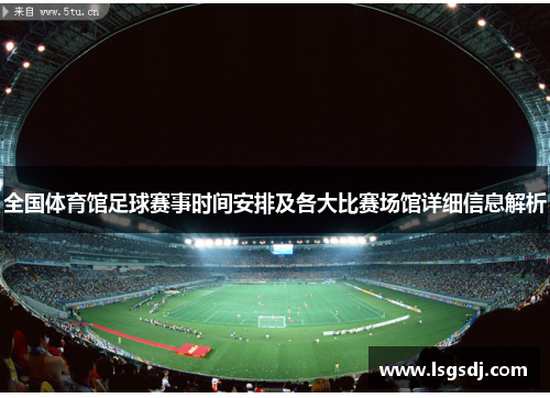 全国体育馆足球赛事时间安排及各大比赛场馆详细信息解析