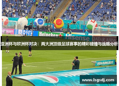 亚洲杯与欧洲杯对决：两大洲顶级足球赛事的精彩碰撞与战略分析
