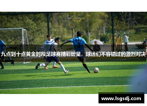 九点到十点黄金时段足球赛精彩纷呈，球迷们不容错过的激烈对决
