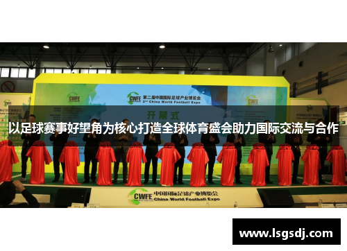 以足球赛事好望角为核心打造全球体育盛会助力国际交流与合作