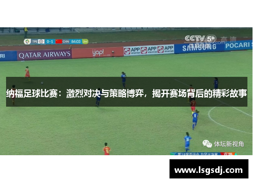 纳福足球比赛：激烈对决与策略博弈，揭开赛场背后的精彩故事