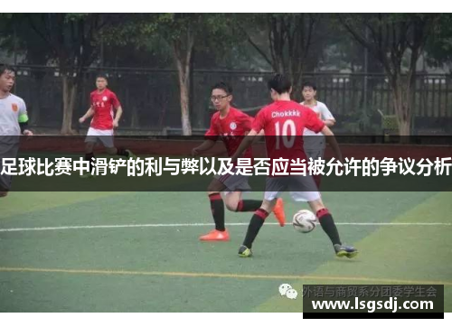 足球比赛中滑铲的利与弊以及是否应当被允许的争议分析