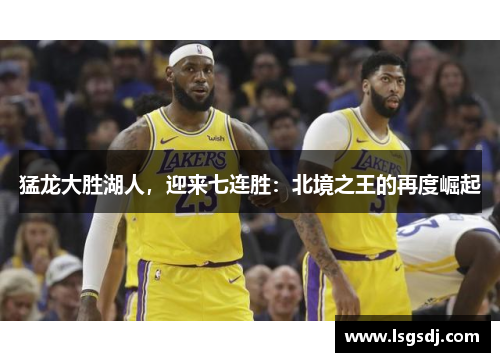 猛龙大胜湖人，迎来七连胜：北境之王的再度崛起