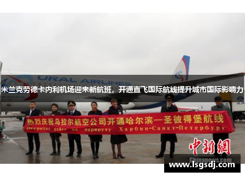 米兰克劳德卡内利机场迎来新航班，开通直飞国际航线提升城市国际影响力